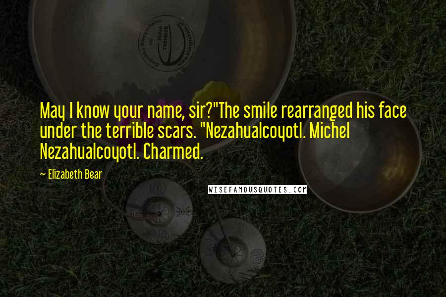 Elizabeth Bear Quotes: May I know your name, sir?"The smile rearranged his face under the terrible scars. "Nezahualcoyotl. Michel Nezahualcoyotl. Charmed.