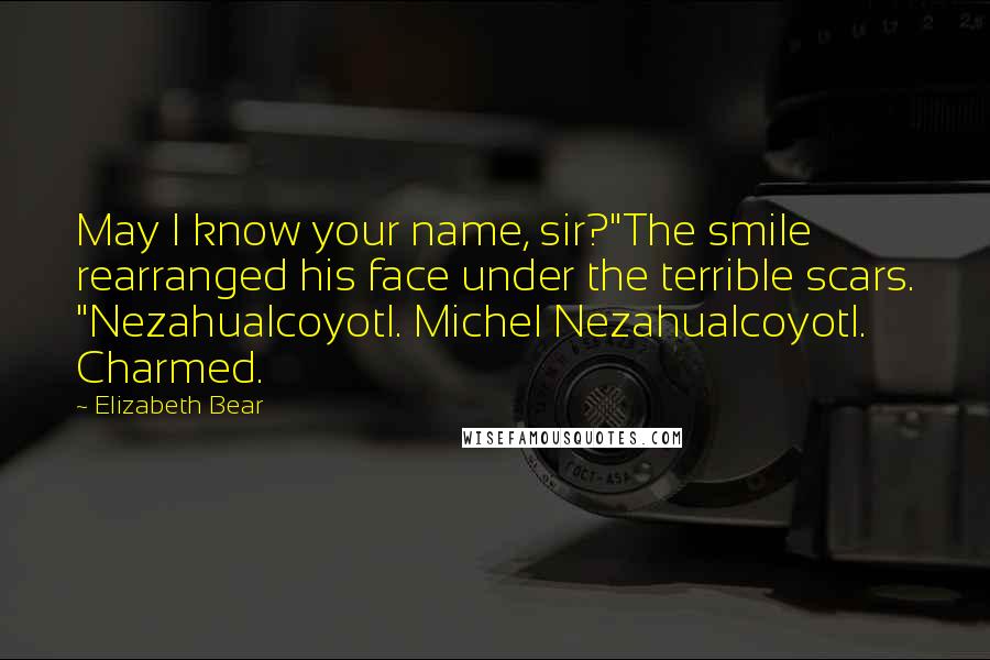 Elizabeth Bear Quotes: May I know your name, sir?"The smile rearranged his face under the terrible scars. "Nezahualcoyotl. Michel Nezahualcoyotl. Charmed.
