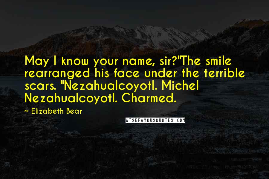 Elizabeth Bear Quotes: May I know your name, sir?"The smile rearranged his face under the terrible scars. "Nezahualcoyotl. Michel Nezahualcoyotl. Charmed.