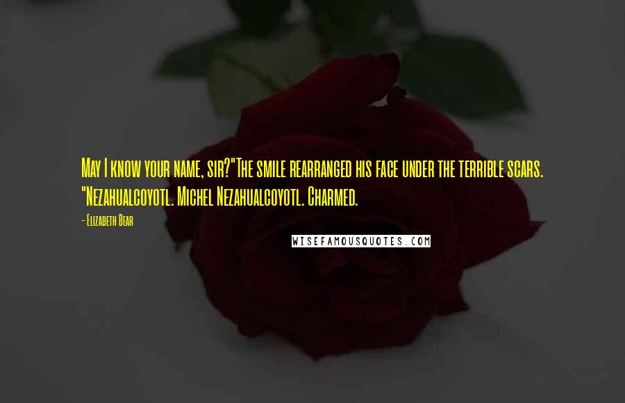 Elizabeth Bear Quotes: May I know your name, sir?"The smile rearranged his face under the terrible scars. "Nezahualcoyotl. Michel Nezahualcoyotl. Charmed.