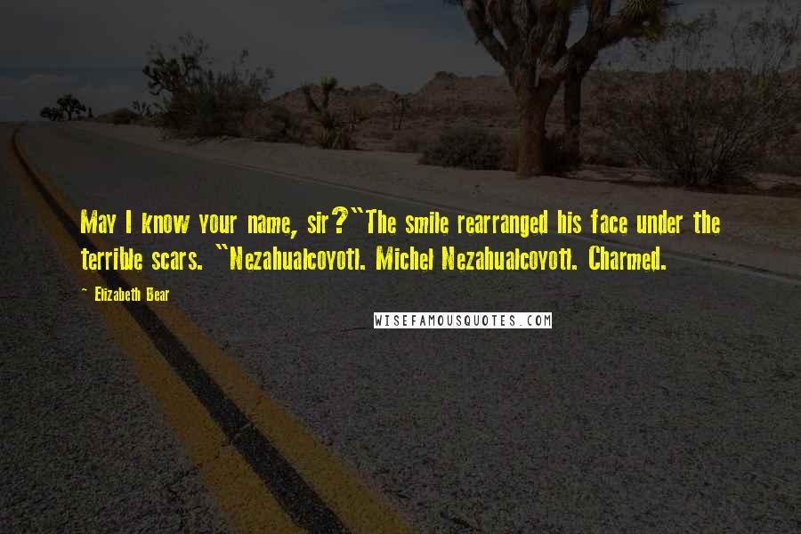 Elizabeth Bear Quotes: May I know your name, sir?"The smile rearranged his face under the terrible scars. "Nezahualcoyotl. Michel Nezahualcoyotl. Charmed.