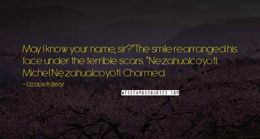 Elizabeth Bear Quotes: May I know your name, sir?"The smile rearranged his face under the terrible scars. "Nezahualcoyotl. Michel Nezahualcoyotl. Charmed.