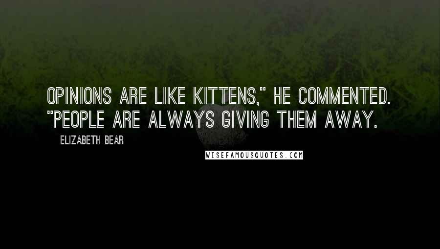 Elizabeth Bear Quotes: Opinions are like kittens," he commented. "People are always giving them away.