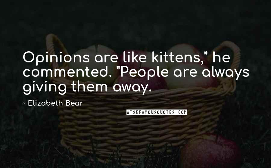Elizabeth Bear Quotes: Opinions are like kittens," he commented. "People are always giving them away.