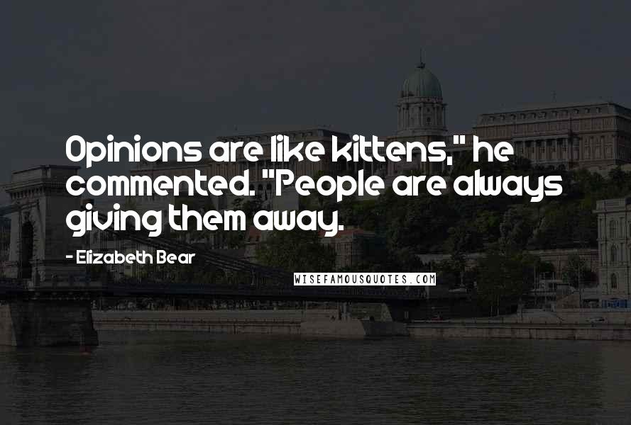 Elizabeth Bear Quotes: Opinions are like kittens," he commented. "People are always giving them away.