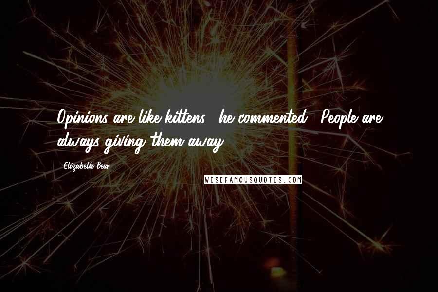 Elizabeth Bear Quotes: Opinions are like kittens," he commented. "People are always giving them away.