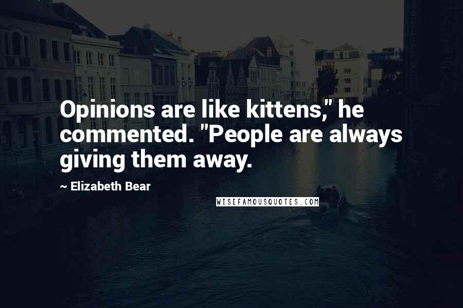 Elizabeth Bear Quotes: Opinions are like kittens," he commented. "People are always giving them away.