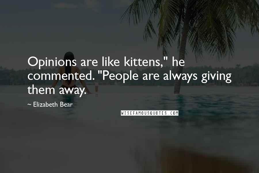 Elizabeth Bear Quotes: Opinions are like kittens," he commented. "People are always giving them away.