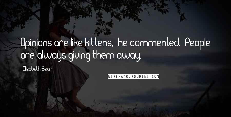 Elizabeth Bear Quotes: Opinions are like kittens," he commented. "People are always giving them away.