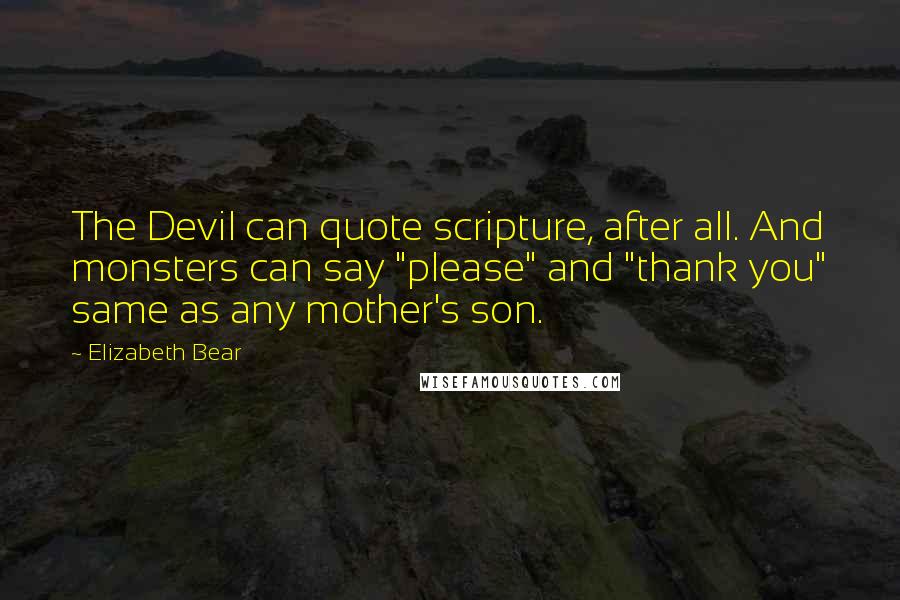 Elizabeth Bear Quotes: The Devil can quote scripture, after all. And monsters can say "please" and "thank you" same as any mother's son.