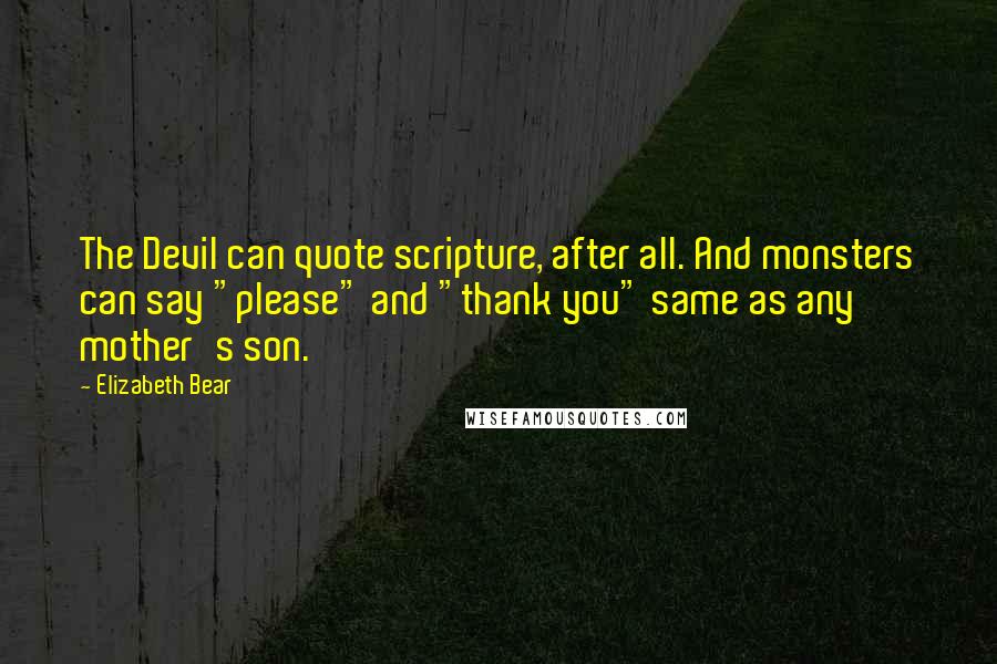 Elizabeth Bear Quotes: The Devil can quote scripture, after all. And monsters can say "please" and "thank you" same as any mother's son.