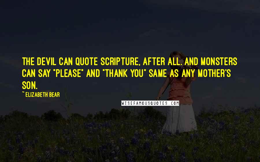 Elizabeth Bear Quotes: The Devil can quote scripture, after all. And monsters can say "please" and "thank you" same as any mother's son.