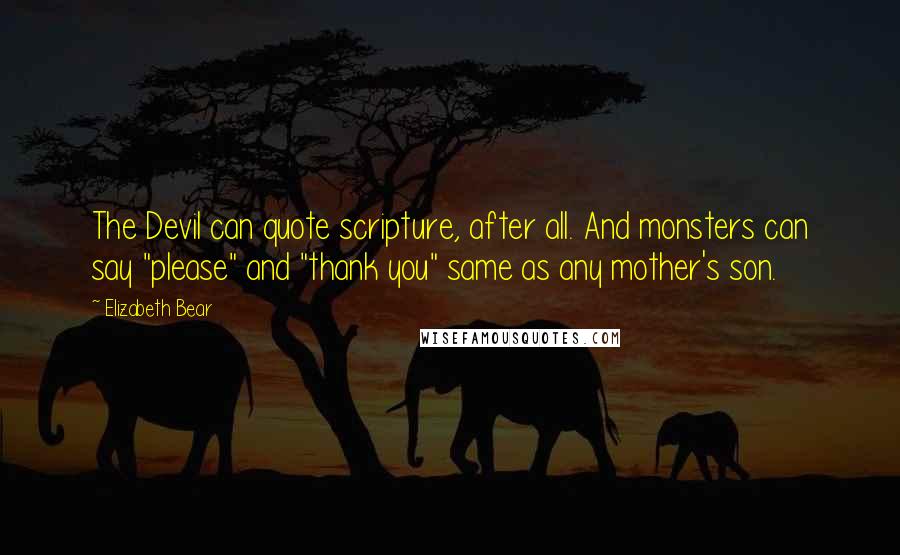 Elizabeth Bear Quotes: The Devil can quote scripture, after all. And monsters can say "please" and "thank you" same as any mother's son.