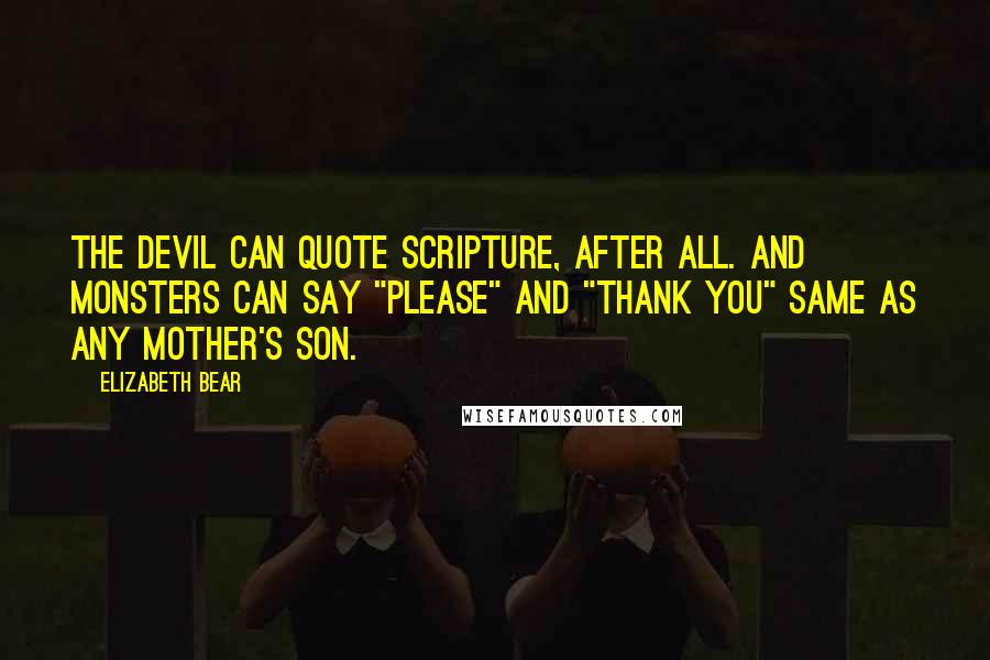 Elizabeth Bear Quotes: The Devil can quote scripture, after all. And monsters can say "please" and "thank you" same as any mother's son.