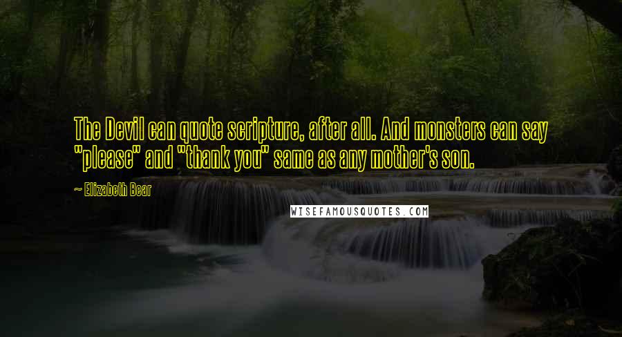 Elizabeth Bear Quotes: The Devil can quote scripture, after all. And monsters can say "please" and "thank you" same as any mother's son.
