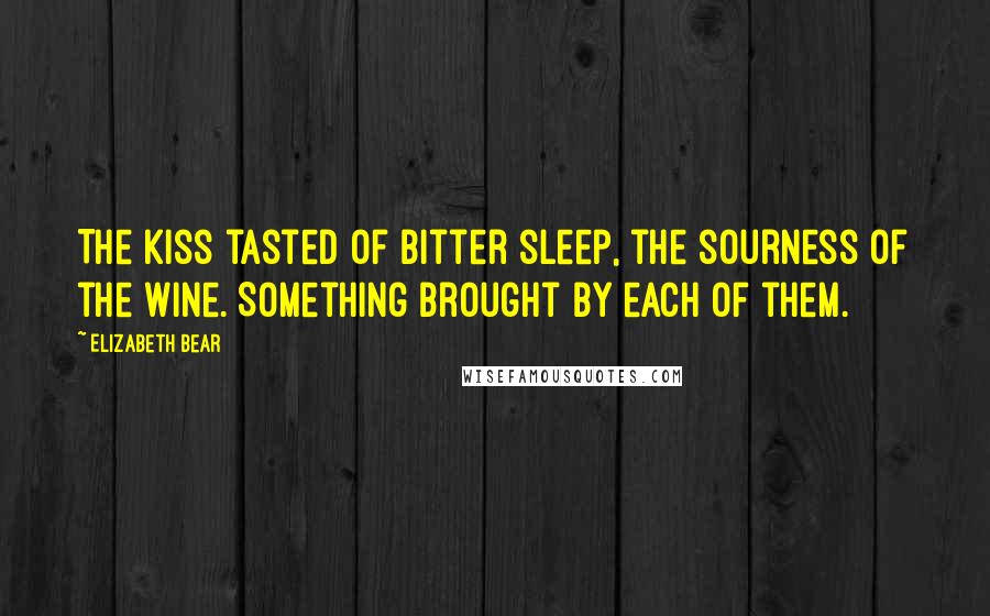 Elizabeth Bear Quotes: The kiss tasted of bitter sleep, the sourness of the wine. Something brought by each of them.