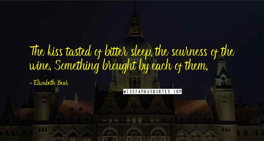 Elizabeth Bear Quotes: The kiss tasted of bitter sleep, the sourness of the wine. Something brought by each of them.