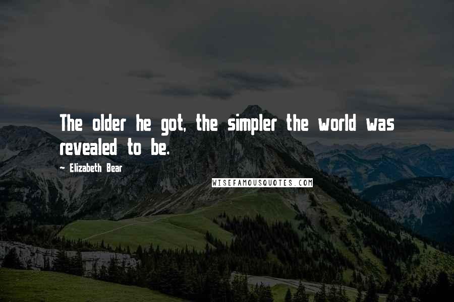 Elizabeth Bear Quotes: The older he got, the simpler the world was revealed to be.