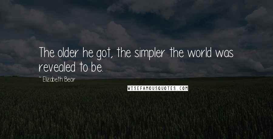 Elizabeth Bear Quotes: The older he got, the simpler the world was revealed to be.