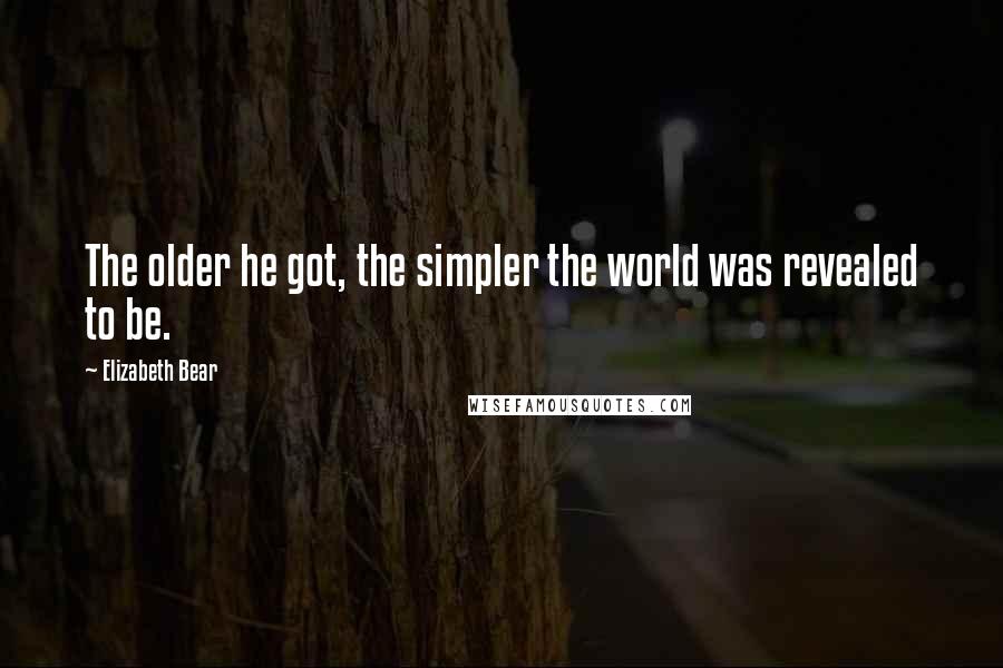 Elizabeth Bear Quotes: The older he got, the simpler the world was revealed to be.