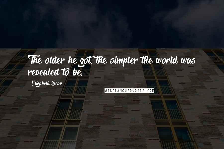 Elizabeth Bear Quotes: The older he got, the simpler the world was revealed to be.