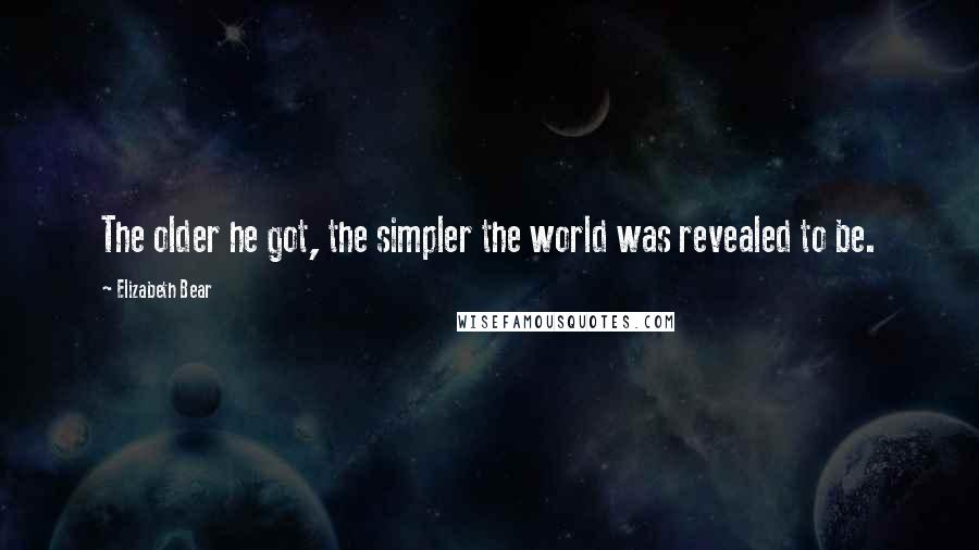Elizabeth Bear Quotes: The older he got, the simpler the world was revealed to be.