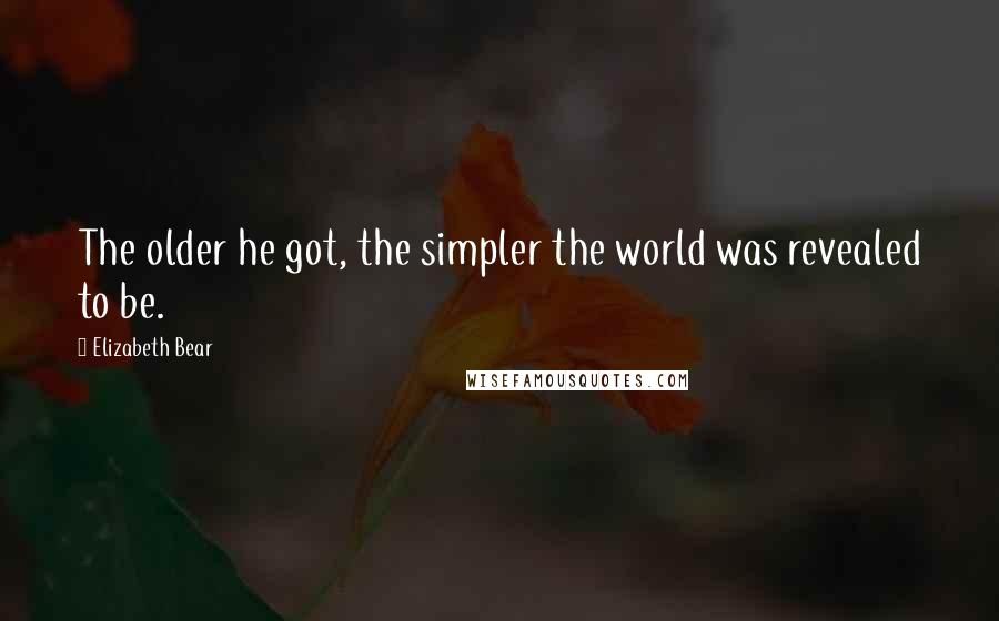 Elizabeth Bear Quotes: The older he got, the simpler the world was revealed to be.