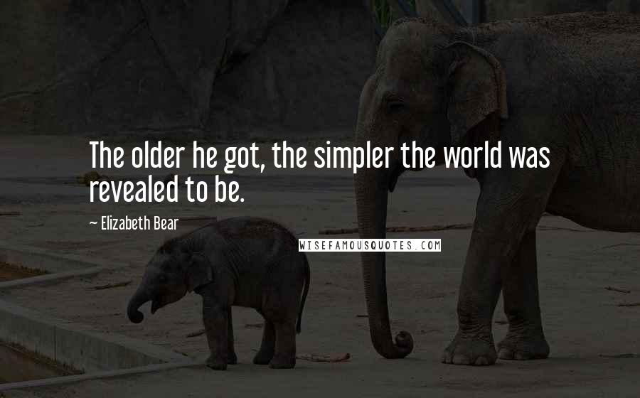 Elizabeth Bear Quotes: The older he got, the simpler the world was revealed to be.