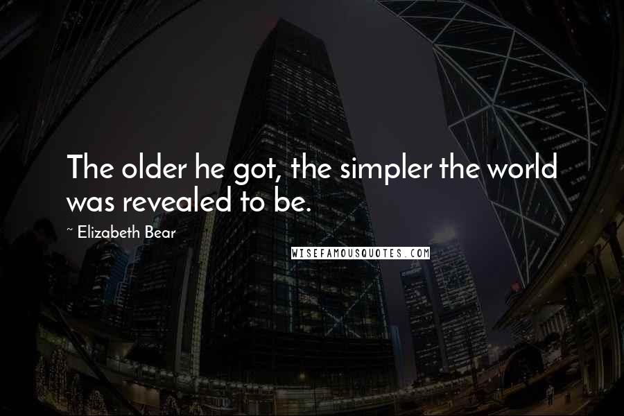 Elizabeth Bear Quotes: The older he got, the simpler the world was revealed to be.