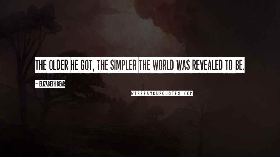 Elizabeth Bear Quotes: The older he got, the simpler the world was revealed to be.