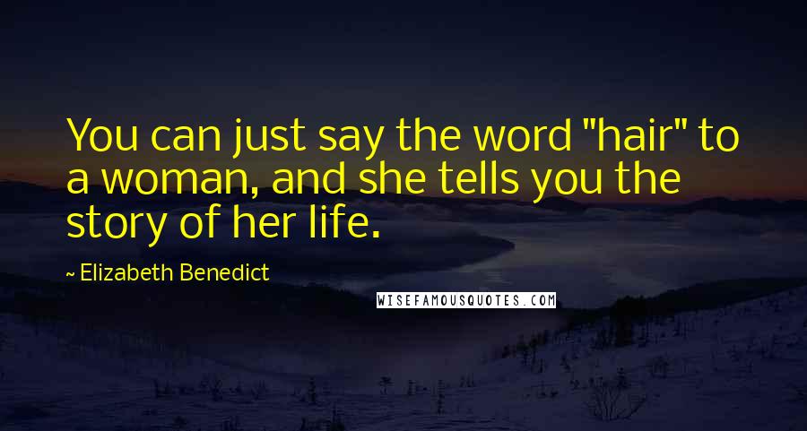 Elizabeth Benedict Quotes: You can just say the word "hair" to a woman, and she tells you the story of her life.