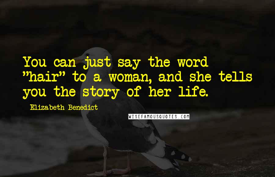 Elizabeth Benedict Quotes: You can just say the word "hair" to a woman, and she tells you the story of her life.