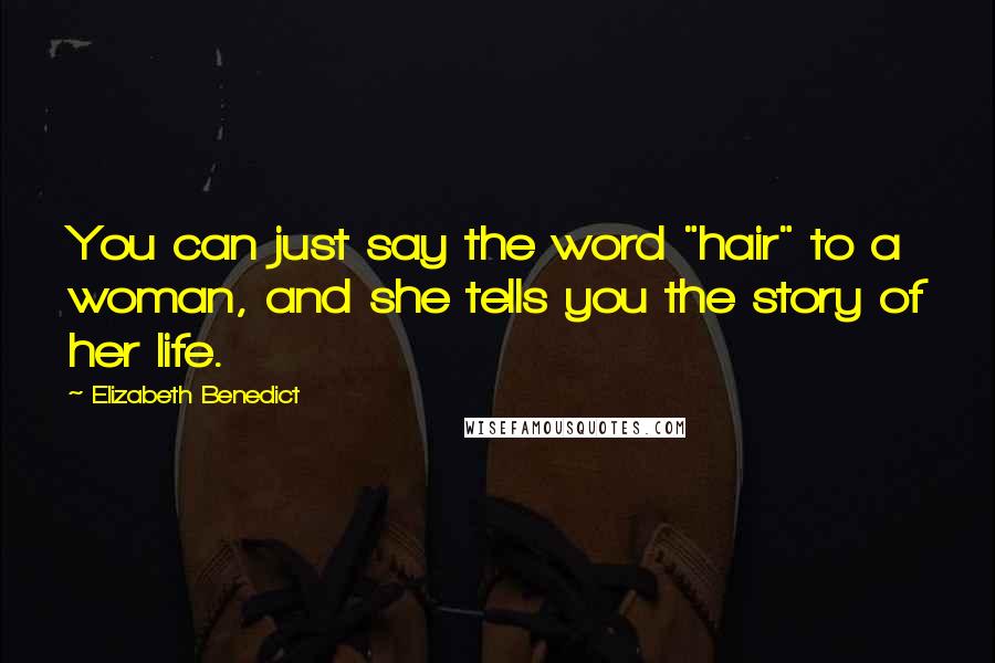 Elizabeth Benedict Quotes: You can just say the word "hair" to a woman, and she tells you the story of her life.