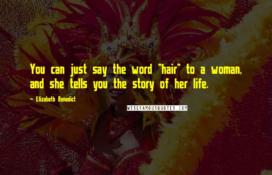 Elizabeth Benedict Quotes: You can just say the word "hair" to a woman, and she tells you the story of her life.