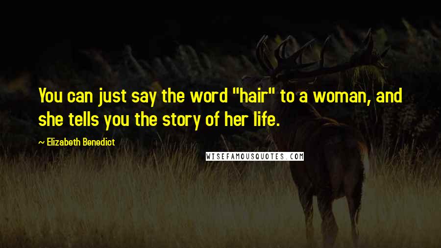 Elizabeth Benedict Quotes: You can just say the word "hair" to a woman, and she tells you the story of her life.