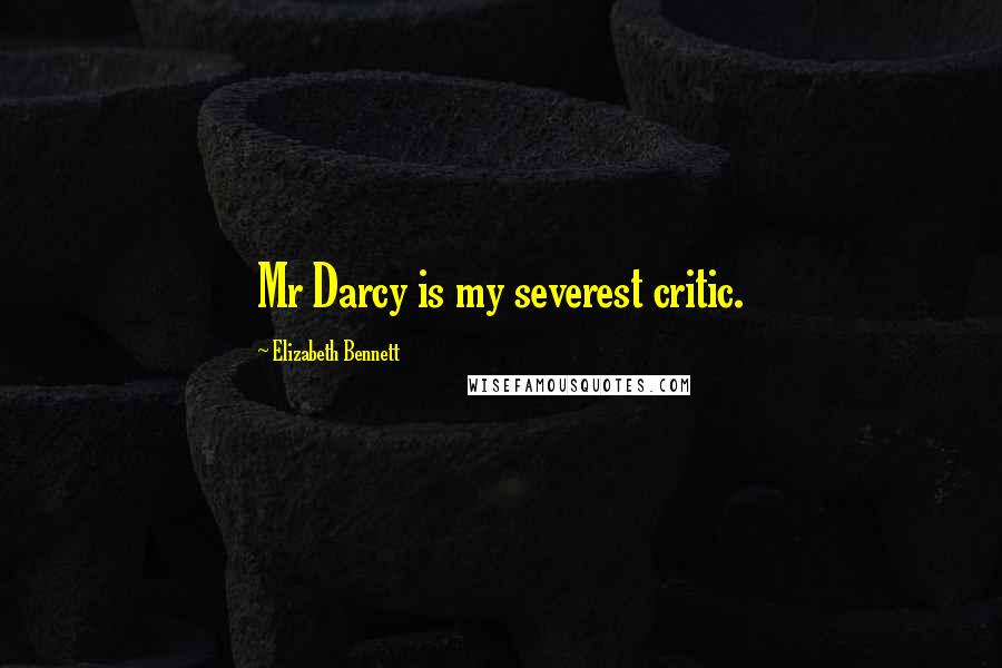 Elizabeth Bennett Quotes: Mr Darcy is my severest critic.