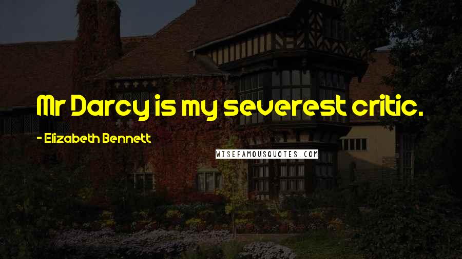Elizabeth Bennett Quotes: Mr Darcy is my severest critic.