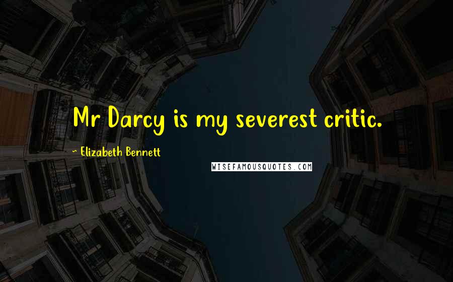Elizabeth Bennett Quotes: Mr Darcy is my severest critic.