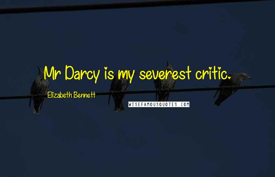 Elizabeth Bennett Quotes: Mr Darcy is my severest critic.