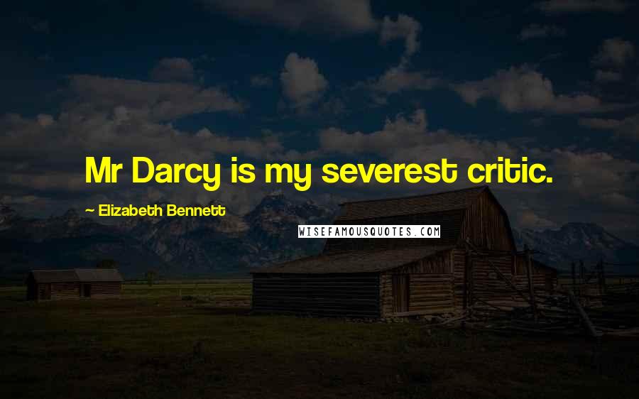 Elizabeth Bennett Quotes: Mr Darcy is my severest critic.