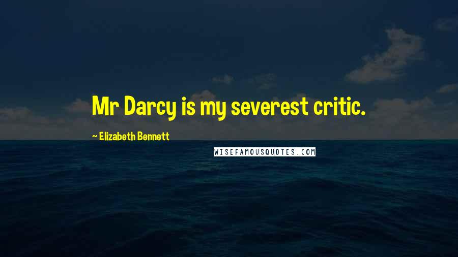 Elizabeth Bennett Quotes: Mr Darcy is my severest critic.