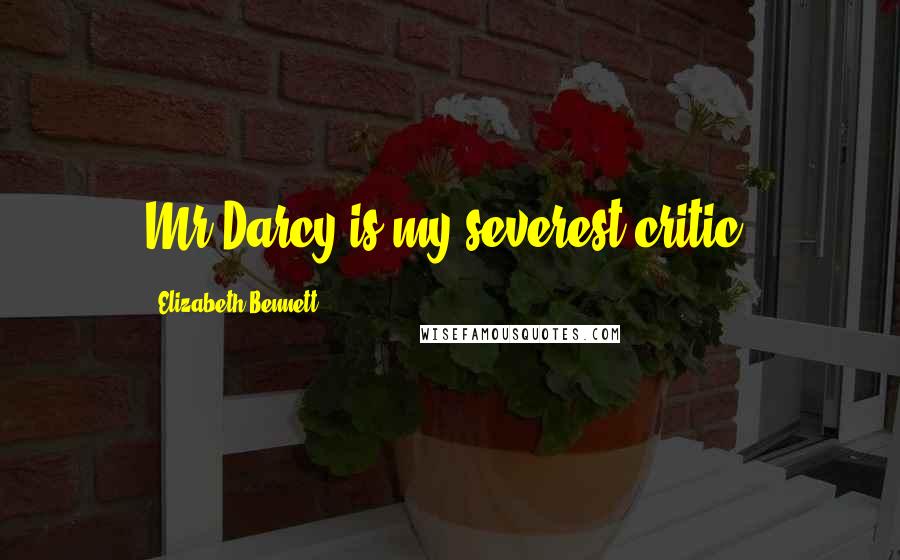 Elizabeth Bennett Quotes: Mr Darcy is my severest critic.