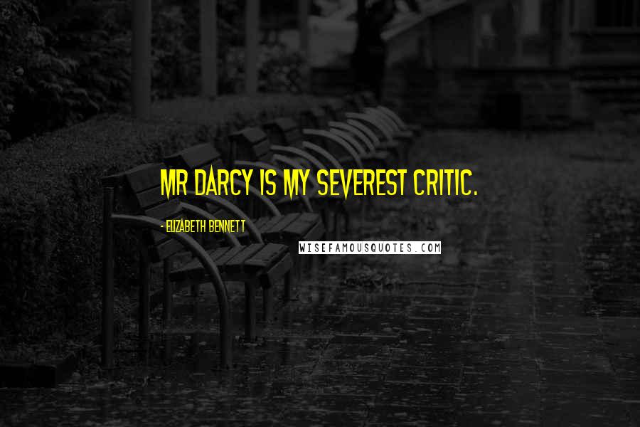Elizabeth Bennett Quotes: Mr Darcy is my severest critic.