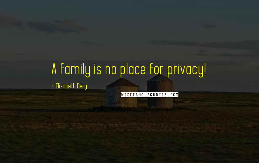 Elizabeth Berg Quotes: A family is no place for privacy!