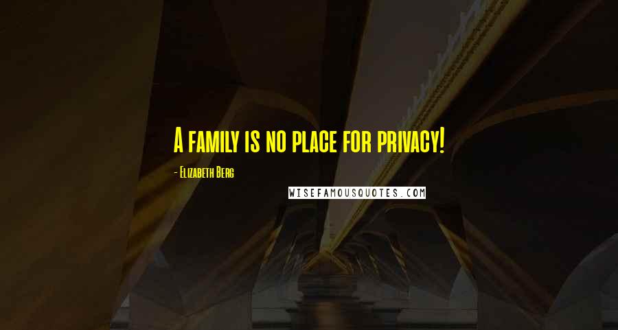 Elizabeth Berg Quotes: A family is no place for privacy!