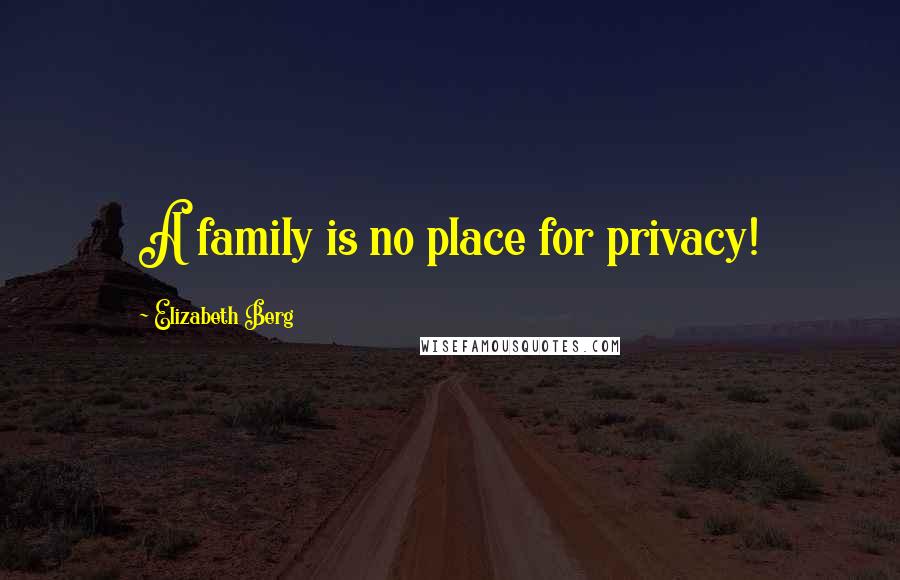 Elizabeth Berg Quotes: A family is no place for privacy!