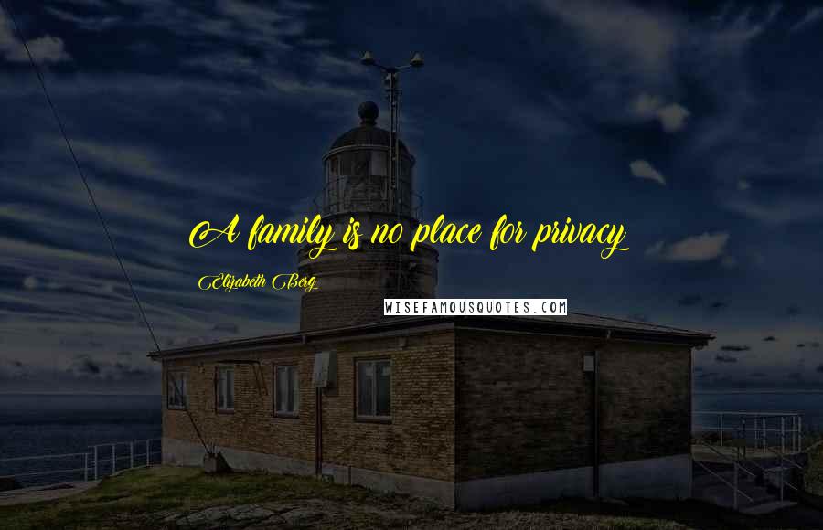 Elizabeth Berg Quotes: A family is no place for privacy!