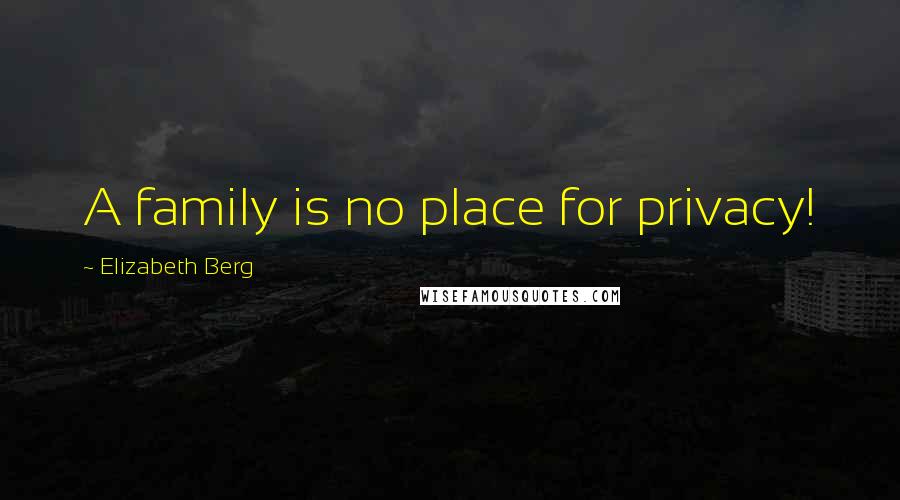 Elizabeth Berg Quotes: A family is no place for privacy!