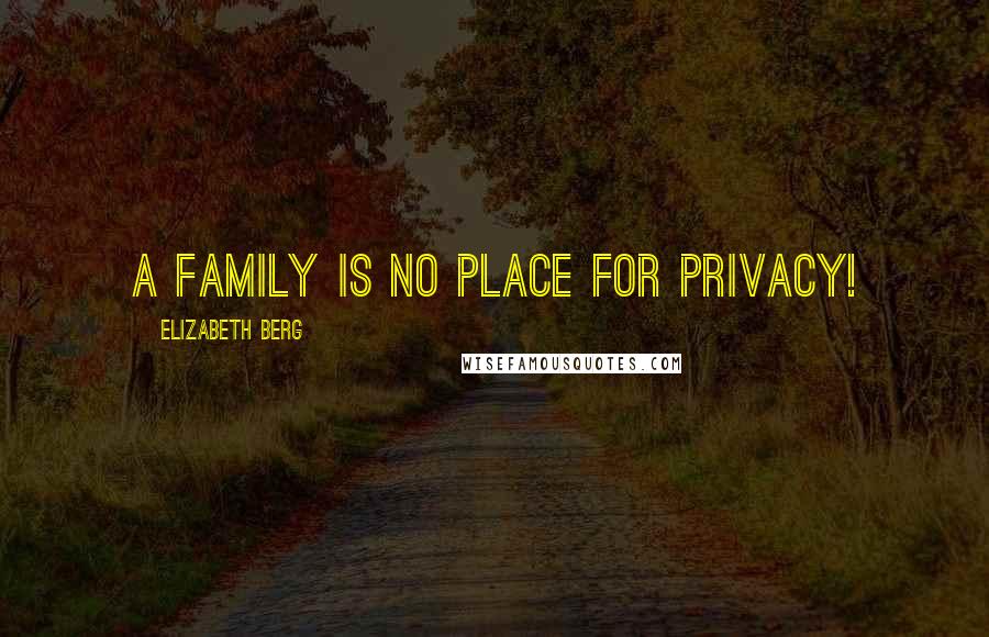 Elizabeth Berg Quotes: A family is no place for privacy!