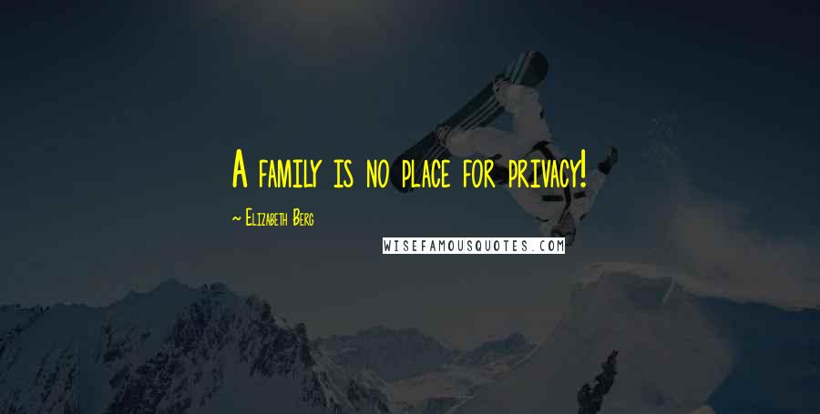 Elizabeth Berg Quotes: A family is no place for privacy!